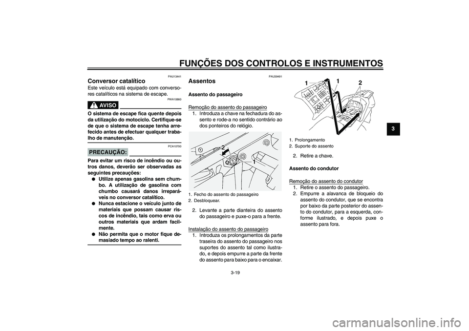 YAMAHA FJR1300A 2007  Manual de utilização (in Portuguese) FUNÇÕES DOS CONTROLOS E INSTRUMENTOS
3-19
3
PAU13441
Conversor catalítico Este veículo está equipado com converso-
res catalíticos na sistema de escape.
AV I S O
PWA10860
O sistema de escape fic