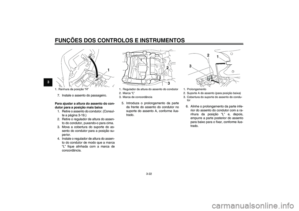 YAMAHA FJR1300A 2007  Manual de utilização (in Portuguese) FUNÇÕES DOS CONTROLOS E INSTRUMENTOS
3-22
3
7. Instale o assento do passageiro.
Para ajustar a altura do assento do con-
dutor para a posição mais baixa
1. Retire o assento do condutor. (Consul-
t