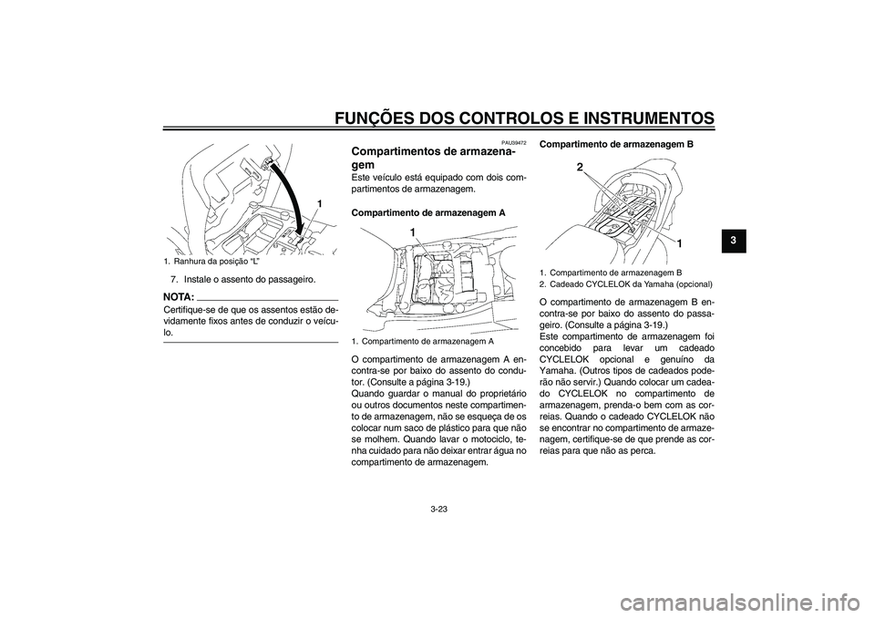 YAMAHA FJR1300A 2007  Manual de utilização (in Portuguese) FUNÇÕES DOS CONTROLOS E INSTRUMENTOS
3-23
3
7. Instale o assento do passageiro.NOTA:Certifique-se de que os assentos estão de-
vidamente fixos antes de conduzir o veícu-lo.
PAU39472
Compartimentos