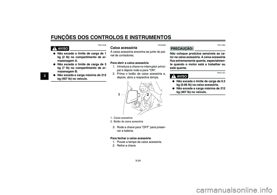 YAMAHA FJR1300A 2007  Manual de utilização (in Portuguese) FUNÇÕES DOS CONTROLOS E INSTRUMENTOS
3-24
3
AV I S O
PWA14420

Não exceda o limite de carga de 1
kg (2 lb) no compartimento de ar-
mazenagem A.

Não exceda o limite de carga de 3
kg (7 lb) no co