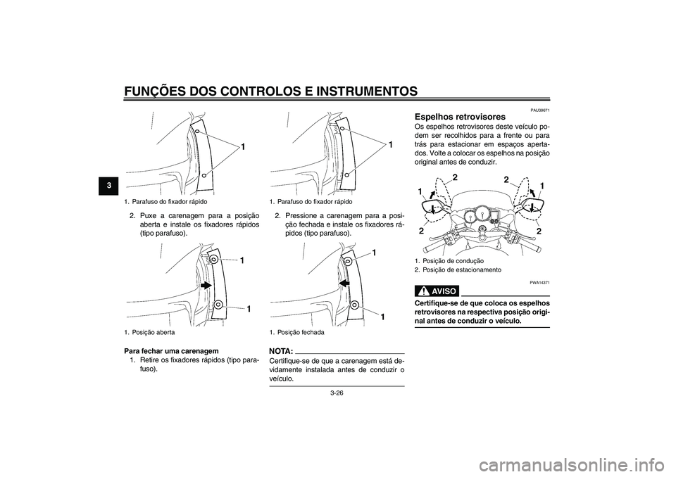 YAMAHA FJR1300A 2007  Manual de utilização (in Portuguese) FUNÇÕES DOS CONTROLOS E INSTRUMENTOS
3-26
3
2. Puxe a carenagem para a posição
aberta e instale os fixadores rápidos
(tipo parafuso).
Para fechar uma carenagem
1. Retire os fixadores rápidos (ti