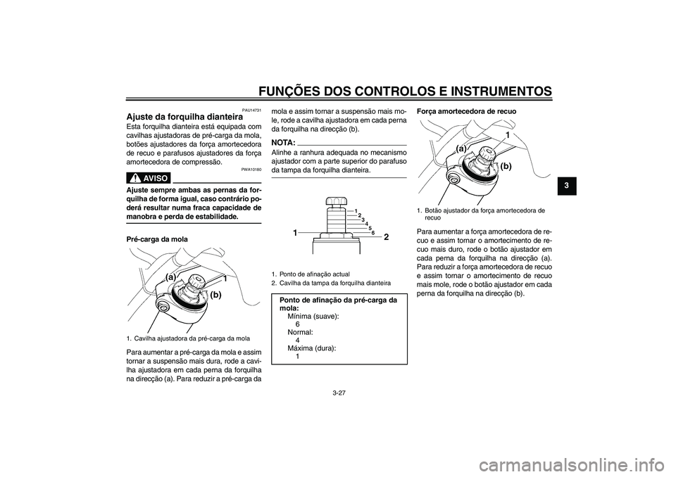 YAMAHA FJR1300A 2007 Manual de utilização (in Portuguese) FUNÇÕES DOS CONTROLOS E INSTRUMENTOS
3-27
3
PAU14731
Ajuste da forquilha dianteira Esta forquilha dianteira está equipada com
cavilhas ajustadoras de pré-carga da mola,
botões ajustadores da for YAMAHA FJR1300A 2007 Manual de utilização (in Portuguese) FUNÇÕES DOS CONTROLOS E INSTRUMENTOS
3-27
3
PAU14731
Ajuste da forquilha dianteira Esta forquilha dianteira está equipada com
cavilhas ajustadoras de pré-carga da mola,
botões ajustadores da for
