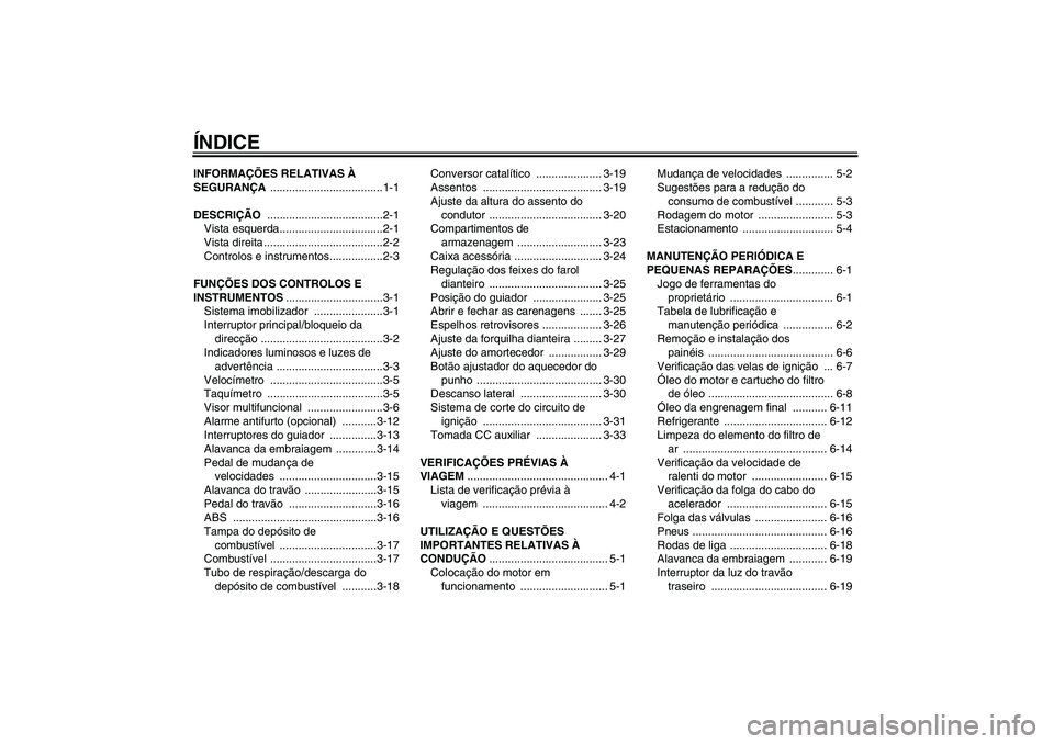YAMAHA FJR1300A 2007  Manual de utilização (in Portuguese) ÍNDICEINFORMAÇÕES RELATIVAS À 
SEGURANÇA ....................................1-1
DESCRIÇÃO .....................................2-1
Vista esquerda.................................2-1
Vista dire
