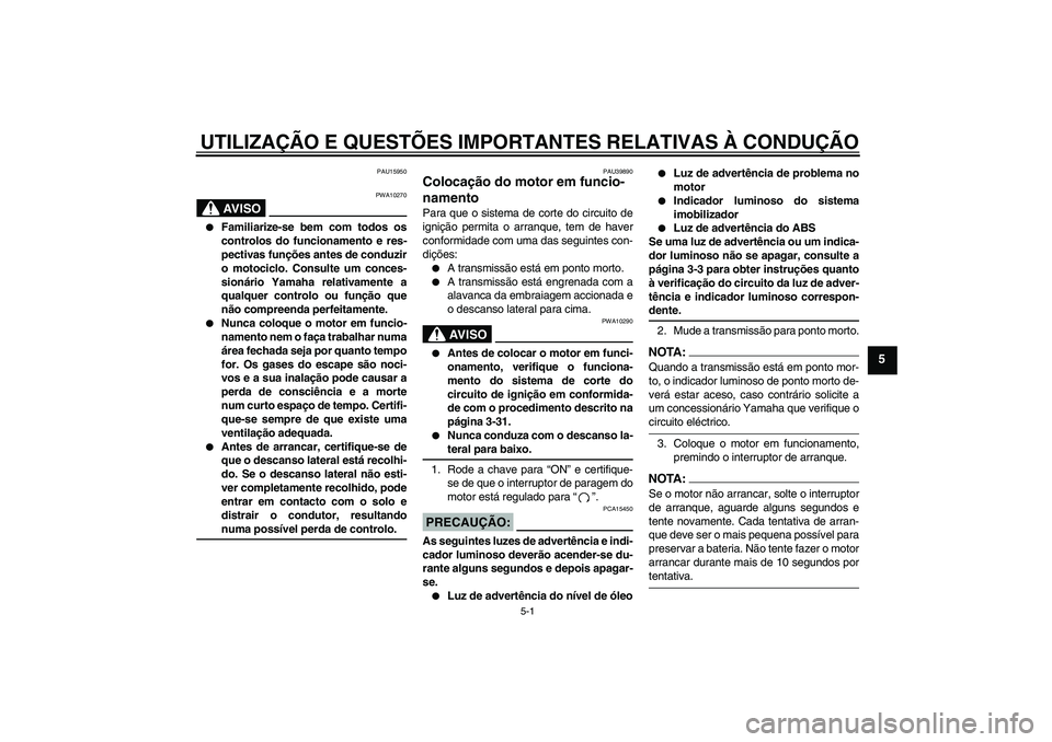 YAMAHA FJR1300A 2007  Manual de utilização (in Portuguese) UTILIZAÇÃO E QUESTÕES IMPORTANTES RELATIVAS À CONDUÇÃO
5-1
5
PAU15950
AV I S O
PWA10270

Familiarize-se bem com todos os
controlos do funcionamento e res-
pectivas funções antes de conduzir
o
