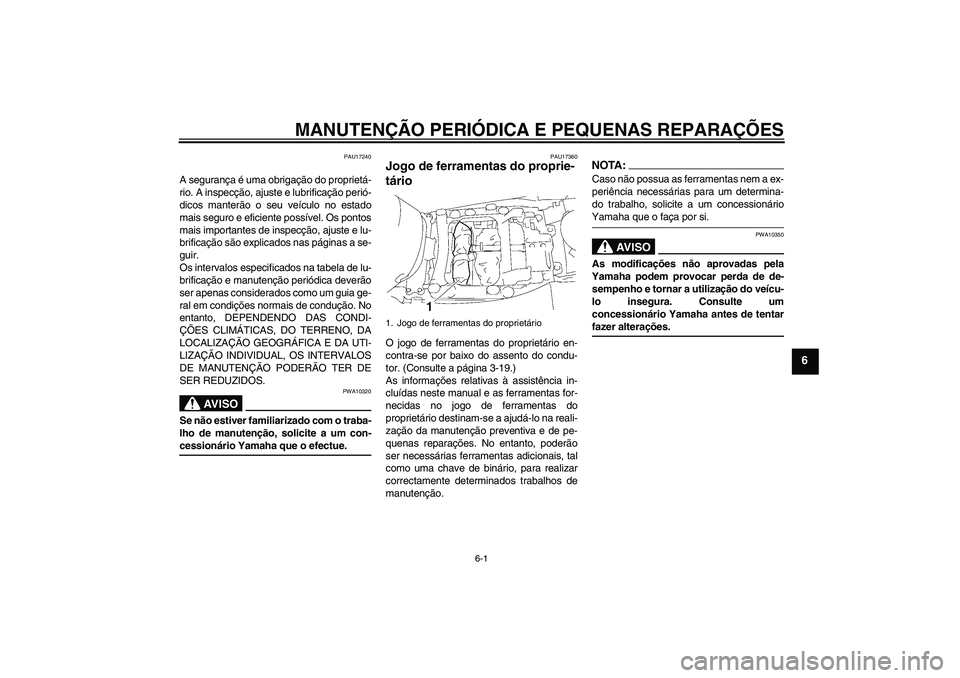 YAMAHA FJR1300A 2007  Manual de utilização (in Portuguese) MANUTENÇÃO PERIÓDICA E PEQUENAS REPARAÇÕES
6-1
6
PAU17240
A segurança é uma obrigação do proprietá-
rio. A inspecção, ajuste e lubrificação perió-
dicos manterão o seu veículo no esta