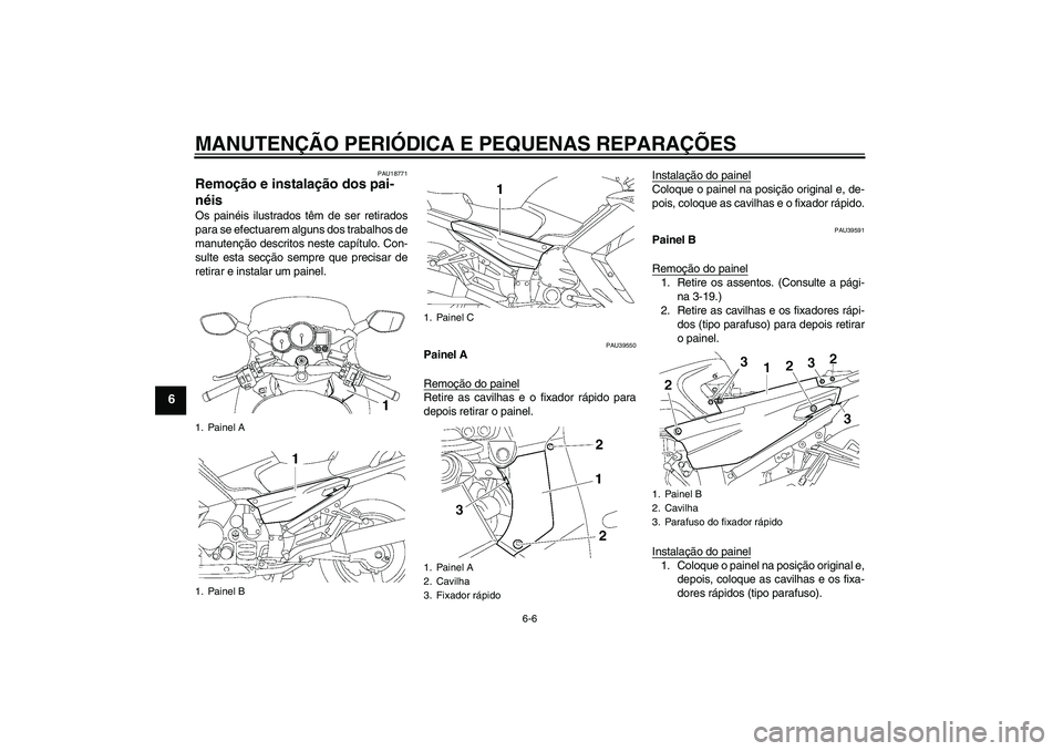 YAMAHA FJR1300A 2007  Manual de utilização (in Portuguese) MANUTENÇÃO PERIÓDICA E PEQUENAS REPARAÇÕES
6-6
6
PAU18771
Remoção e instalação dos pai-
néis Os painéis ilustrados têm de ser retirados
para se efectuarem alguns dos trabalhos de
manutenç
