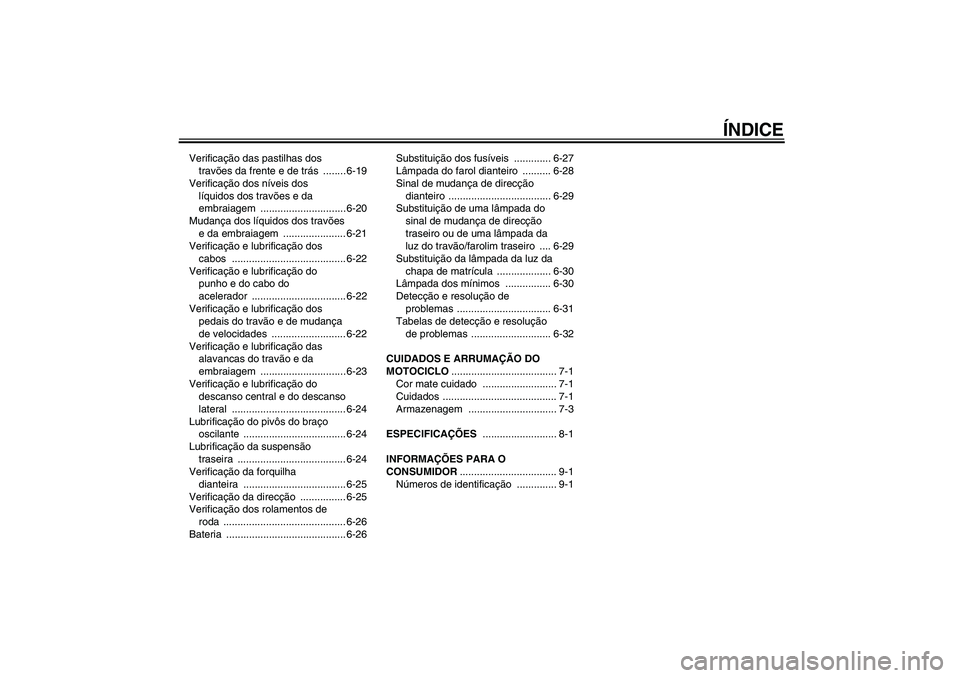 YAMAHA FJR1300A 2007  Manual de utilização (in Portuguese) ÍNDICE
Verificação das pastilhas dos 
travões da frente e de trás ........ 6-19
Verificação dos níveis dos 
líquidos dos travões e da 
embraiagem .............................. 6-20
Mudança