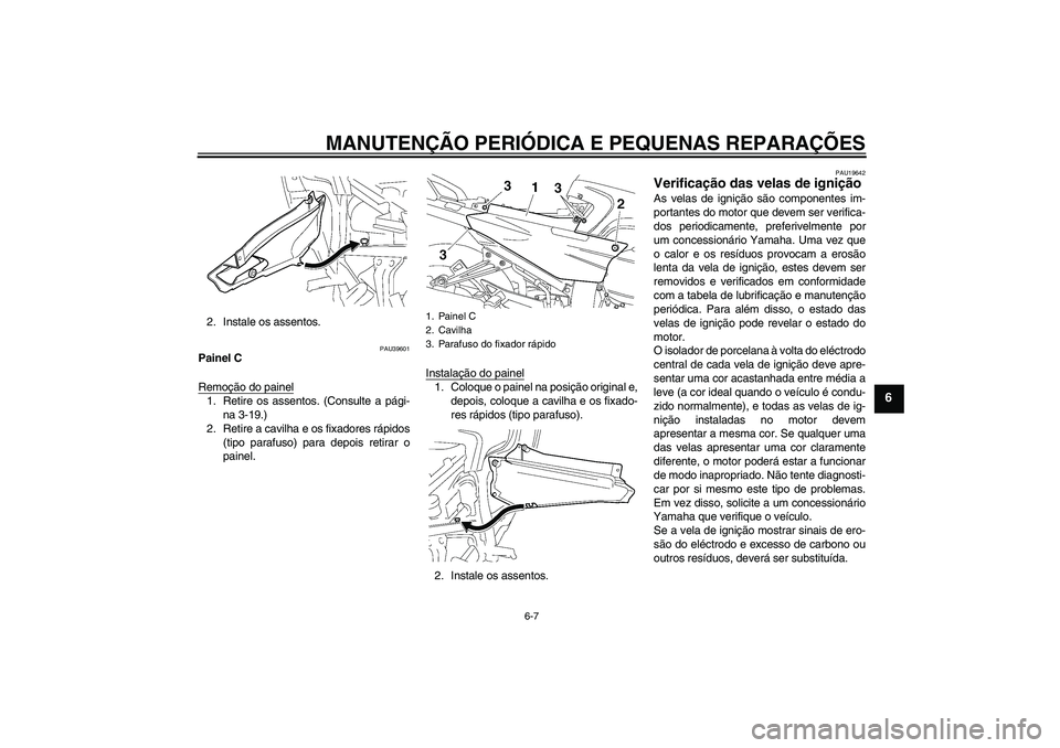 YAMAHA FJR1300A 2007 Manual de utilização (in Portuguese) MANUTENÇÃO PERIÓDICA E PEQUENAS REPARAÇÕES
6-7
6
2. Instale os assentos.
PAU39601
Painel C
Remoção do painel1. Retire os assentos. (Consulte a pági-
na 3-19.)
2. Retire a cavilha e os fixadore YAMAHA FJR1300A 2007 Manual de utilização (in Portuguese) MANUTENÇÃO PERIÓDICA E PEQUENAS REPARAÇÕES
6-7
6
2. Instale os assentos.
PAU39601
Painel C
Remoção do painel1. Retire os assentos. (Consulte a pági-
na 3-19.)
2. Retire a cavilha e os fixadore