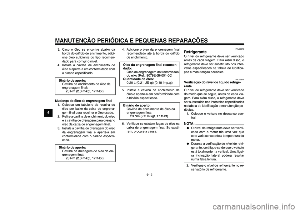 YAMAHA FJR1300A 2007 Manual de utilização (in Portuguese) MANUTENÇÃO PERIÓDICA E PEQUENAS REPARAÇÕES
6-12
6
3. Caso o óleo se encontre abaixo da
borda do orifício de enchimento, adici-
one óleo suficiente do tipo recomen-
dado para corrigir o nível. YAMAHA FJR1300A 2007 Manual de utilização (in Portuguese) MANUTENÇÃO PERIÓDICA E PEQUENAS REPARAÇÕES
6-12
6
3. Caso o óleo se encontre abaixo da
borda do orifício de enchimento, adici-
one óleo suficiente do tipo recomen-
dado para corrigir o nível.