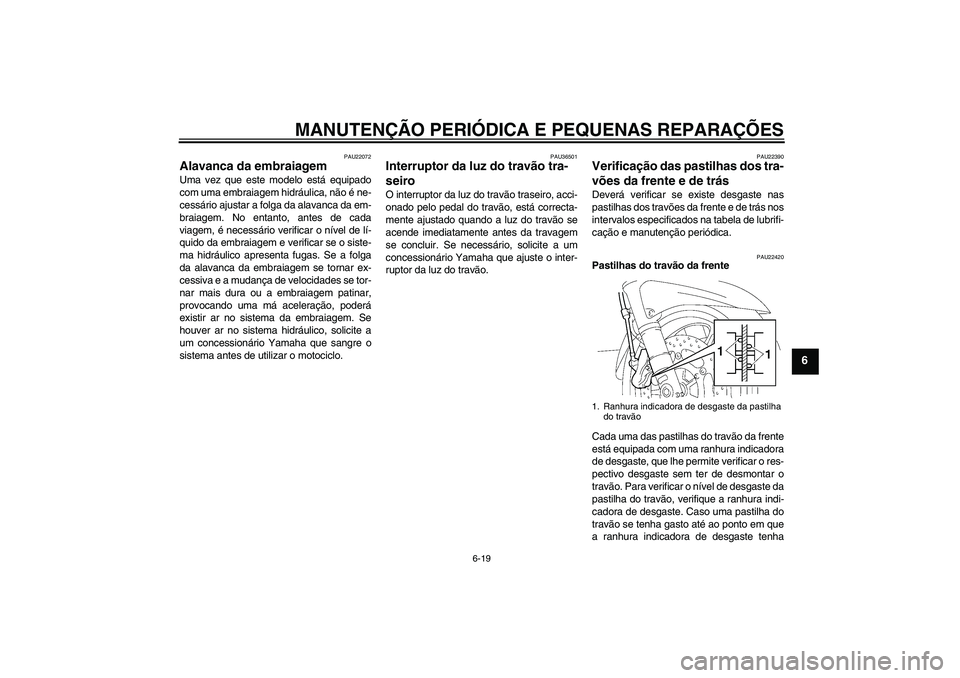 YAMAHA FJR1300A 2007  Manual de utilização (in Portuguese) MANUTENÇÃO PERIÓDICA E PEQUENAS REPARAÇÕES
6-19
6
PAU22072
Alavanca da embraiagem Uma vez que este modelo está equipado
com uma embraiagem hidráulica, não é ne-
cessário ajustar a folga da a
