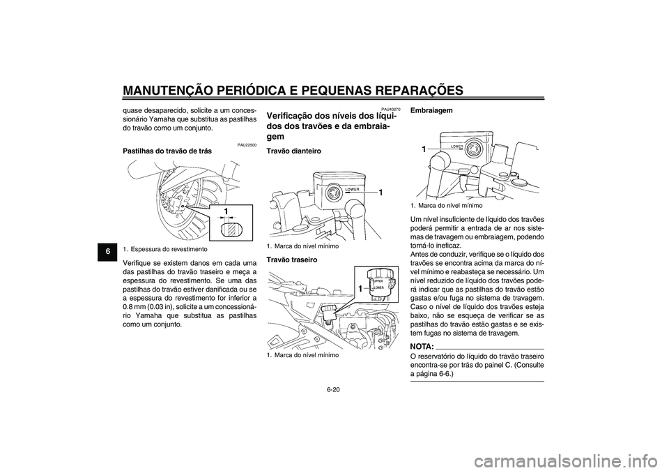 YAMAHA FJR1300A 2007  Manual de utilização (in Portuguese) MANUTENÇÃO PERIÓDICA E PEQUENAS REPARAÇÕES
6-20
6
quase desaparecido, solicite a um conces-
sionário Yamaha que substitua as pastilhas
do travão como um conjunto.
PAU22500
Pastilhas do travão 