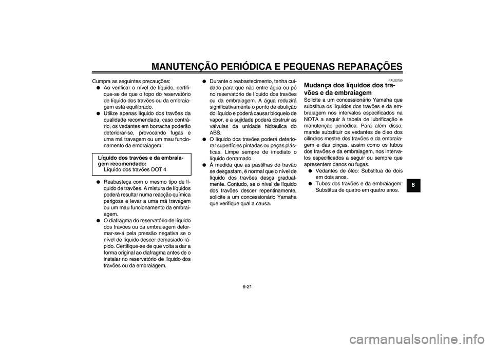 YAMAHA FJR1300A 2007  Manual de utilização (in Portuguese) MANUTENÇÃO PERIÓDICA E PEQUENAS REPARAÇÕES
6-21
6
Cumpra as seguintes precauções:
Ao verificar o nível de líquido, certifi-
que-se de que o topo do reservatório
de líquido dos travões ou 