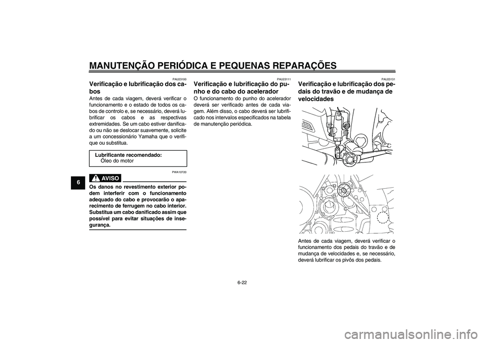 YAMAHA FJR1300A 2007  Manual de utilização (in Portuguese) MANUTENÇÃO PERIÓDICA E PEQUENAS REPARAÇÕES
6-22
6
PAU23100
Verificação e lubrificação dos ca-
bos Antes de cada viagem, deverá verificar o
funcionamento e o estado de todos os ca-
bos de con
