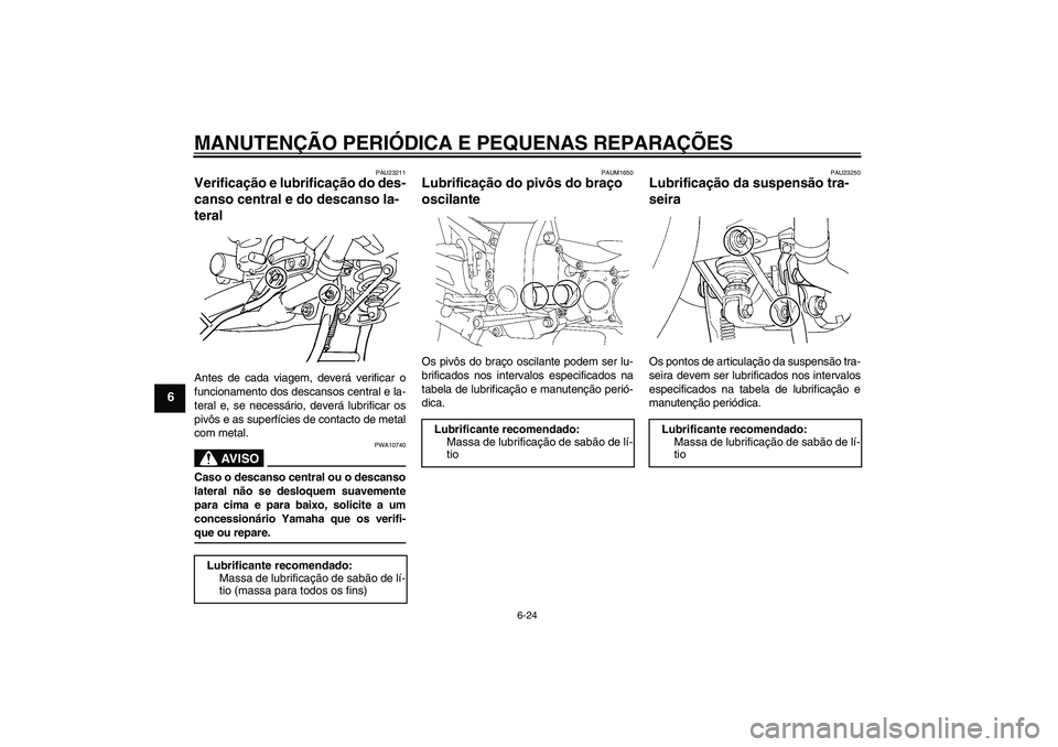 YAMAHA FJR1300A 2007  Manual de utilização (in Portuguese) MANUTENÇÃO PERIÓDICA E PEQUENAS REPARAÇÕES
6-24
6
PAU23211
Verificação e lubrificação do des-
canso central e do descanso la-
teral Antes de cada viagem, deverá verificar o
funcionamento dos