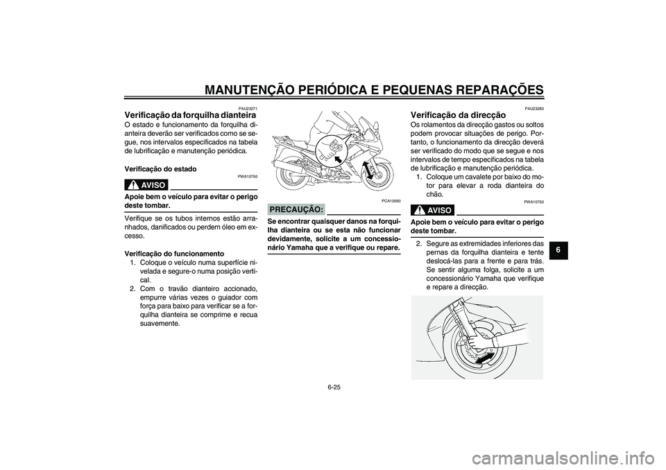 YAMAHA FJR1300A 2007  Manual de utilização (in Portuguese) MANUTENÇÃO PERIÓDICA E PEQUENAS REPARAÇÕES
6-25
6
PAU23271
Verificação da forquilha dianteira O estado e funcionamento da forquilha di-
anteira deverão ser verificados como se se-
gue, nos int