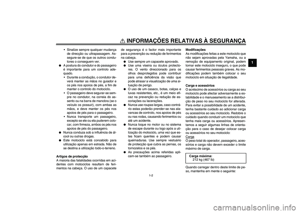 YAMAHA FJR1300A 2007  Manual de utilização (in Portuguese) INFORMAÇÕES RELATIVAS À SEGURANÇA
1-2
1
Sinalize sempre qualquer mudança
de direcção ou ultrapassagem. As-
segure-se de que os outros condu-
tores o conseguem ver.

A postura do condutor e do