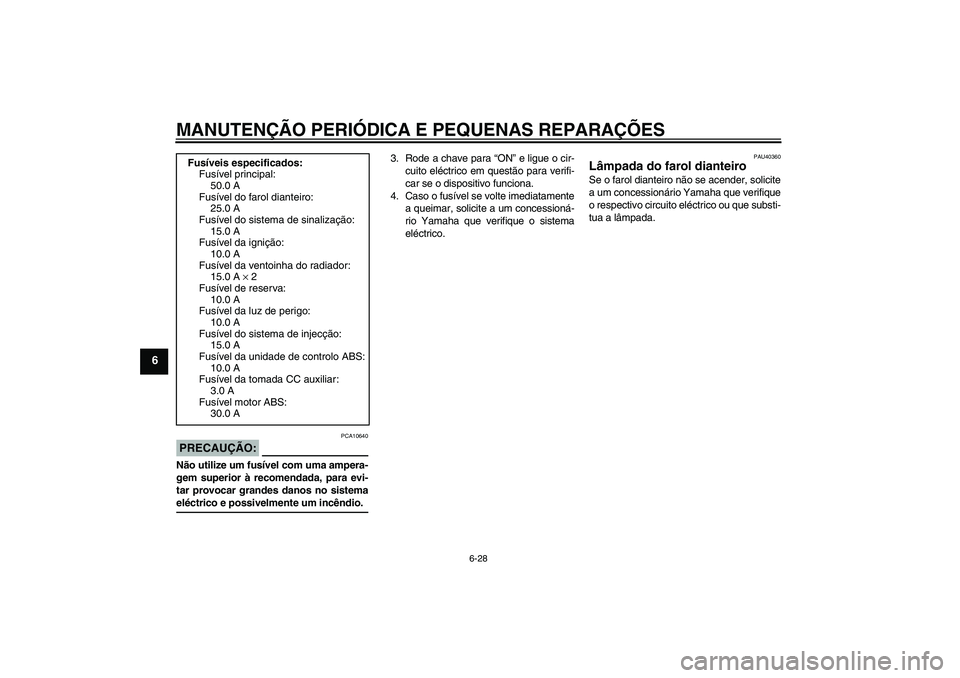 YAMAHA FJR1300A 2007  Manual de utilização (in Portuguese) MANUTENÇÃO PERIÓDICA E PEQUENAS REPARAÇÕES
6-28
6
PRECAUÇÃO:
PCA10640
Não utilize um fusível com uma ampera-
gem superior à recomendada, para evi-
tar provocar grandes danos no sistemaeléct