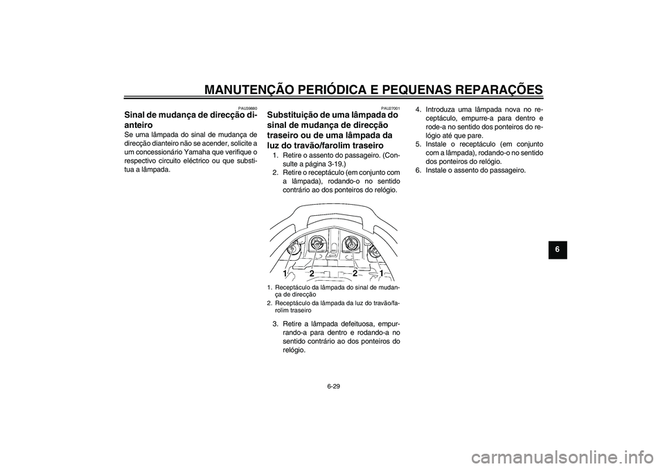 YAMAHA FJR1300A 2007  Manual de utilização (in Portuguese) MANUTENÇÃO PERIÓDICA E PEQUENAS REPARAÇÕES
6-29
6
PAU39880
Sinal de mudança de direcção di-
anteiro Se uma lâmpada do sinal de mudança de
direcção dianteiro não se acender, solicite a
um 