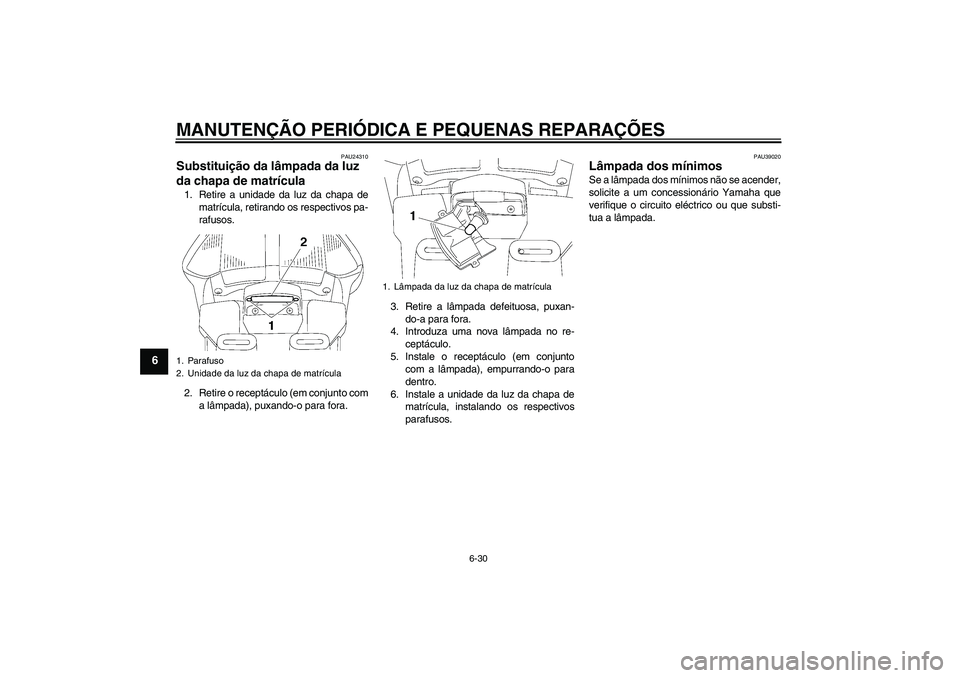 YAMAHA FJR1300A 2007  Manual de utilização (in Portuguese) MANUTENÇÃO PERIÓDICA E PEQUENAS REPARAÇÕES
6-30
6
PAU24310
Substituição da lâmpada da luz 
da chapa de matrícula 1. Retire a unidade da luz da chapa de
matrícula, retirando os respectivos pa