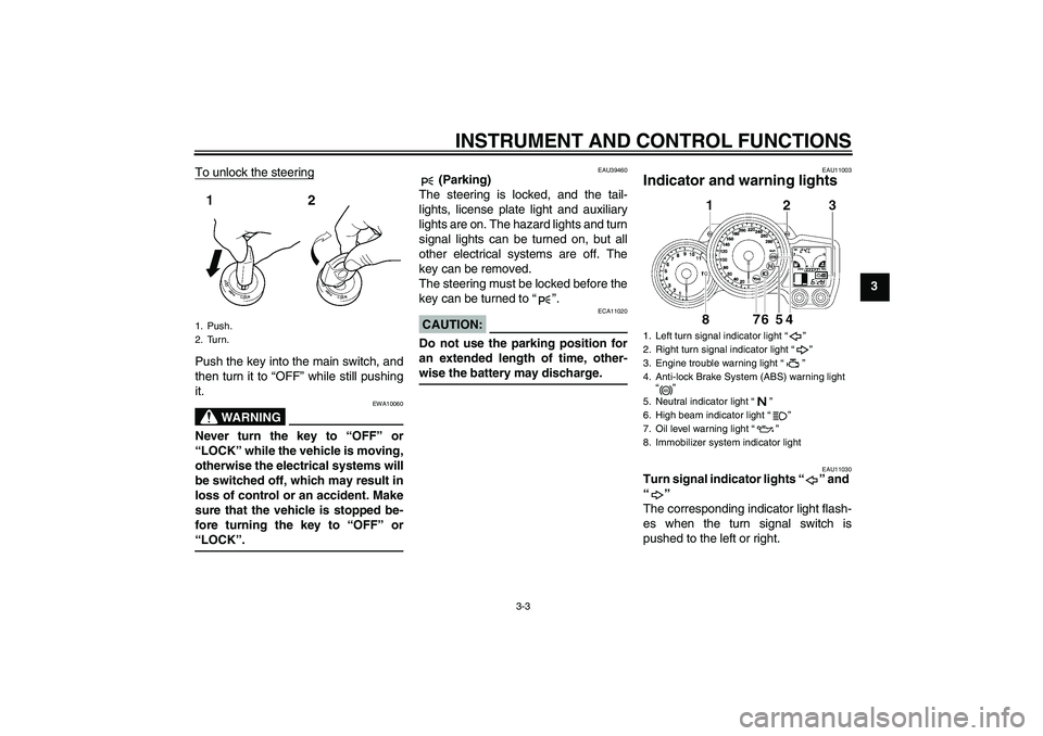 YAMAHA FJR1300A 2006 User Guide INSTRUMENT AND CONTROL FUNCTIONS
3-3
3 To unlock the steering
Push the key into the main switch, and
then turn it to “OFF” while still pushing
it.
WARNING
EWA10060
Never turn the key to “OFF” 