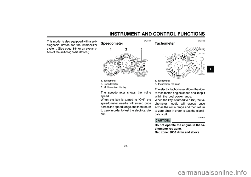 YAMAHA FJR1300A 2006 User Guide INSTRUMENT AND CONTROL FUNCTIONS
3-5
3 This model is also equipped with a self-
diagnosis device for the immobilizer
system. (See page 3-6 for an explana-
tion of the self-diagnosis device.)
EAU11601
