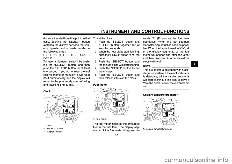 YAMAHA FJR1300A 2006 Owners Manual INSTRUMENT AND CONTROL FUNCTIONS
3-7
3 distance traveled from that point. In that
case, pushing the “SELECT” button
switches the display between the vari-
ous tripmeter and odometer modes in
the f