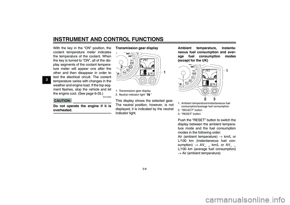 YAMAHA FJR1300A 2006 Owners Manual INSTRUMENT AND CONTROL FUNCTIONS
3-8
3With the key in the “ON” position, the
coolant temperature meter indicates
the temperature of the coolant. When
the key is turned to “ON”, all of the dis-