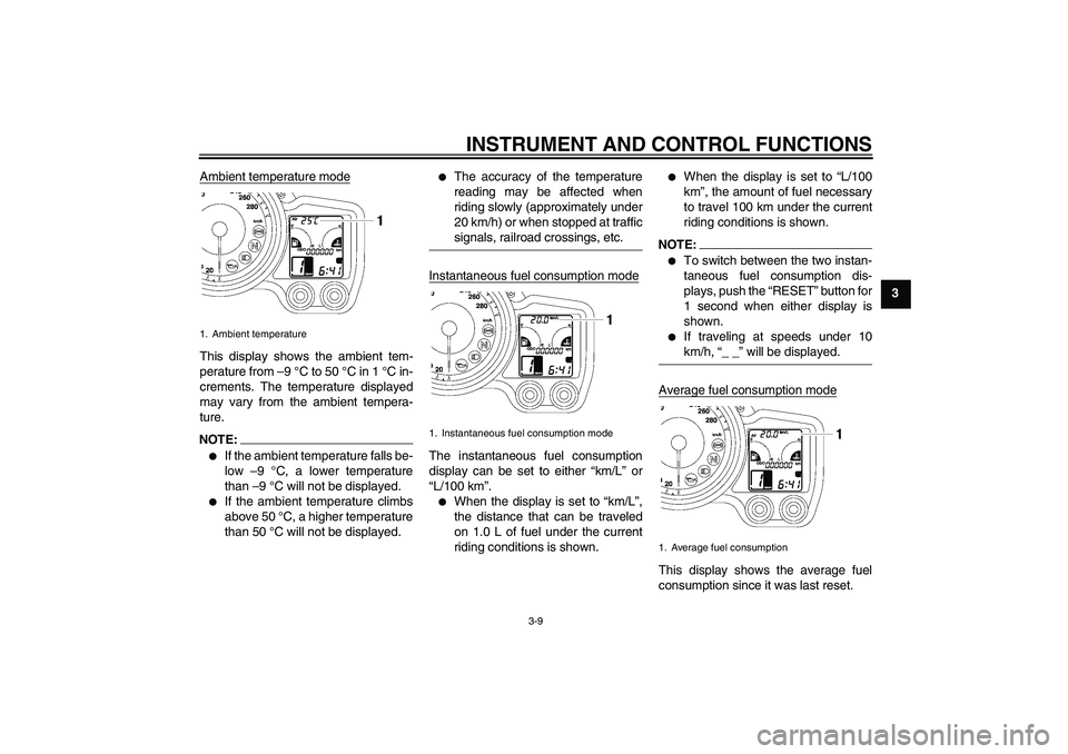 YAMAHA FJR1300A 2006 Owners Manual INSTRUMENT AND CONTROL FUNCTIONS
3-9
3 Ambient temperature mode
This display shows the ambient tem-
perature from –9 °C to 50 °C in 1 °C in-
crements. The temperature displayed
may vary from the 