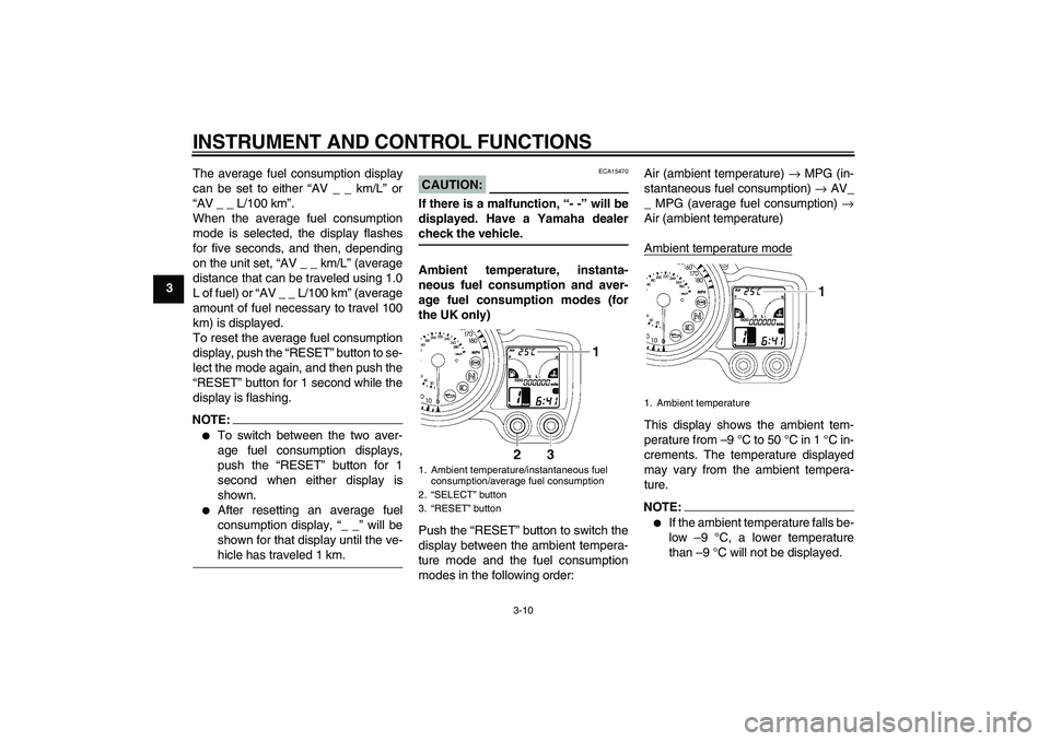 YAMAHA FJR1300A 2006 Owners Manual INSTRUMENT AND CONTROL FUNCTIONS
3-10
3The average fuel consumption display
can be set to either “AV _ _ km/L” or
“AV _ _ L/100 km”.
When the average fuel consumption
mode is selected, the dis
