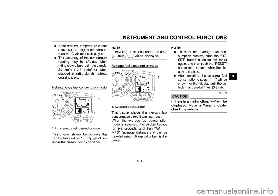 YAMAHA FJR1300A 2006  Owners Manual INSTRUMENT AND CONTROL FUNCTIONS
3-11
3

If the ambient temperature climbs
above 50 °C, a higher temperature
than 50 °C will not be displayed.

The accuracy of the temperature
reading may be affec