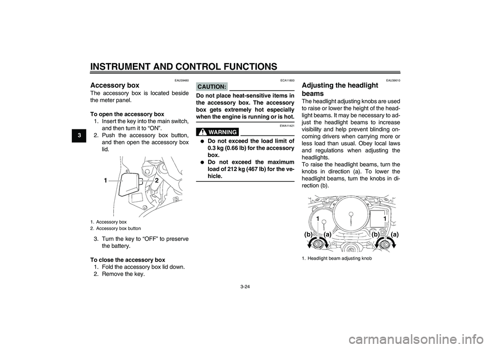 YAMAHA FJR1300A 2006  Owners Manual INSTRUMENT AND CONTROL FUNCTIONS
3-24
3
EAU39480
Accessory box The accessory box is located beside
the meter panel.
To open the accessory box
1. Insert the key into the main switch,
and then turn it t