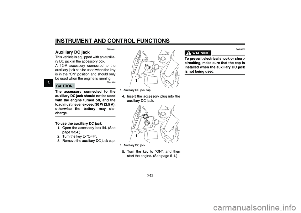 YAMAHA FJR1300A 2006  Owners Manual INSTRUMENT AND CONTROL FUNCTIONS
3-32
3
EAU39651
Auxiliary DC jack This vehicle is equipped with an auxilia-
ry DC jack in the accessory box.
A 12-V accessory connected to the
auxiliary jack can be us