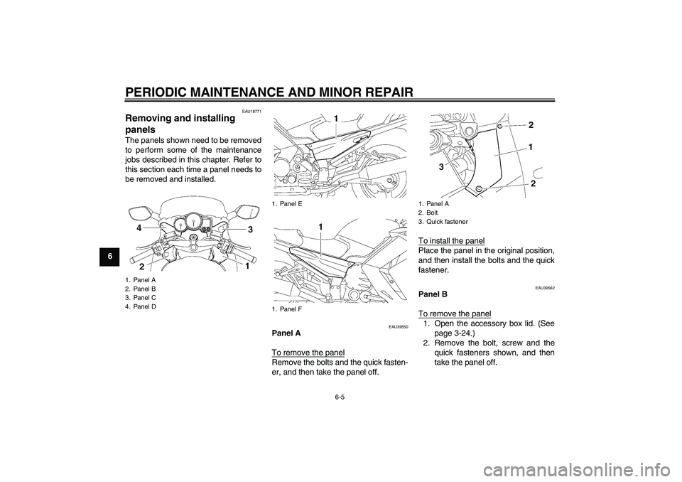 YAMAHA FJR1300A 2006 Workshop Manual PERIODIC MAINTENANCE AND MINOR REPAIR
6-5
6
EAU18771
Removing and installing 
panels The panels shown need to be removed
to perform some of the maintenance
jobs described in this chapter. Refer to
thi