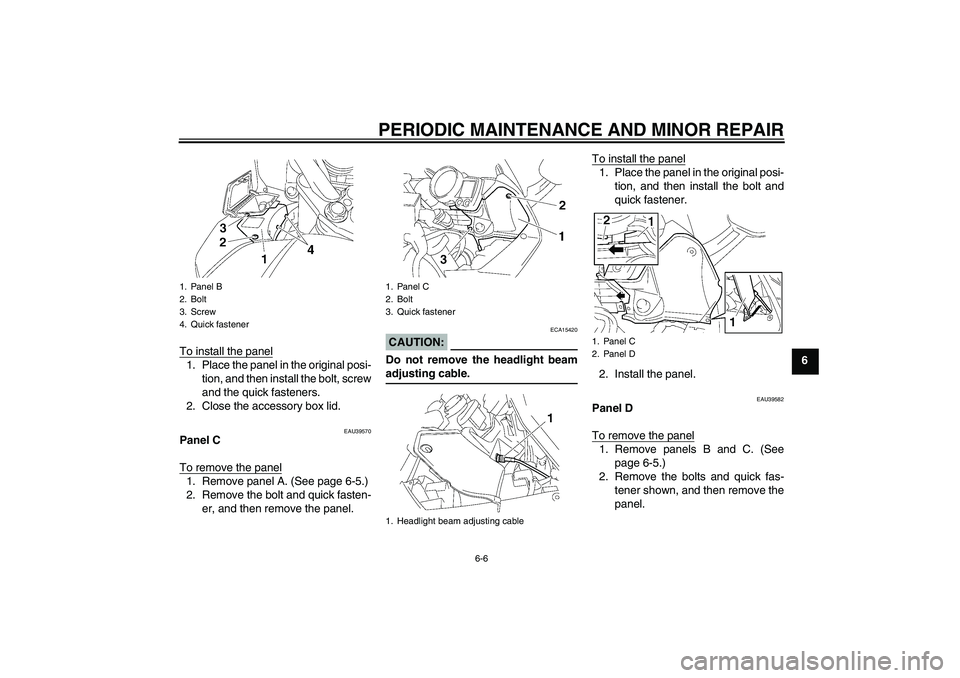 YAMAHA FJR1300A 2006 Workshop Manual PERIODIC MAINTENANCE AND MINOR REPAIR
6-6
6 To install the panel
1. Place the panel in the original posi-
tion, and then install the bolt, screw
and the quick fasteners.
2. Close the accessory box lid