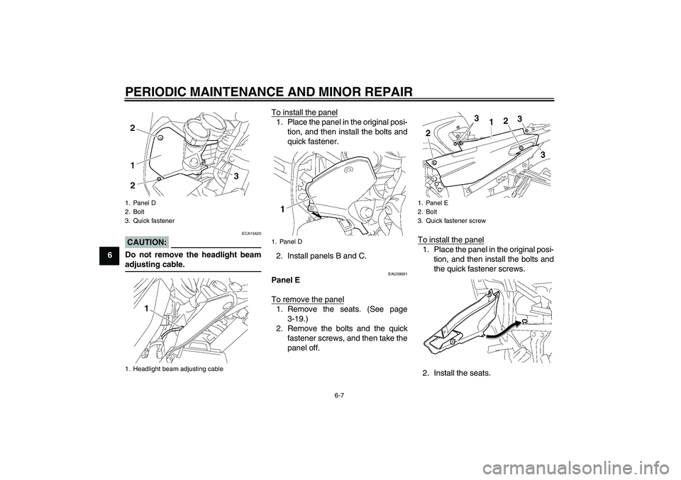 YAMAHA FJR1300A 2006 Workshop Manual PERIODIC MAINTENANCE AND MINOR REPAIR
6-7
6
CAUTION:
ECA15420
Do not remove the headlight beamadjusting cable.To install the panel
1. Place the panel in the original posi-
tion, and then install the b