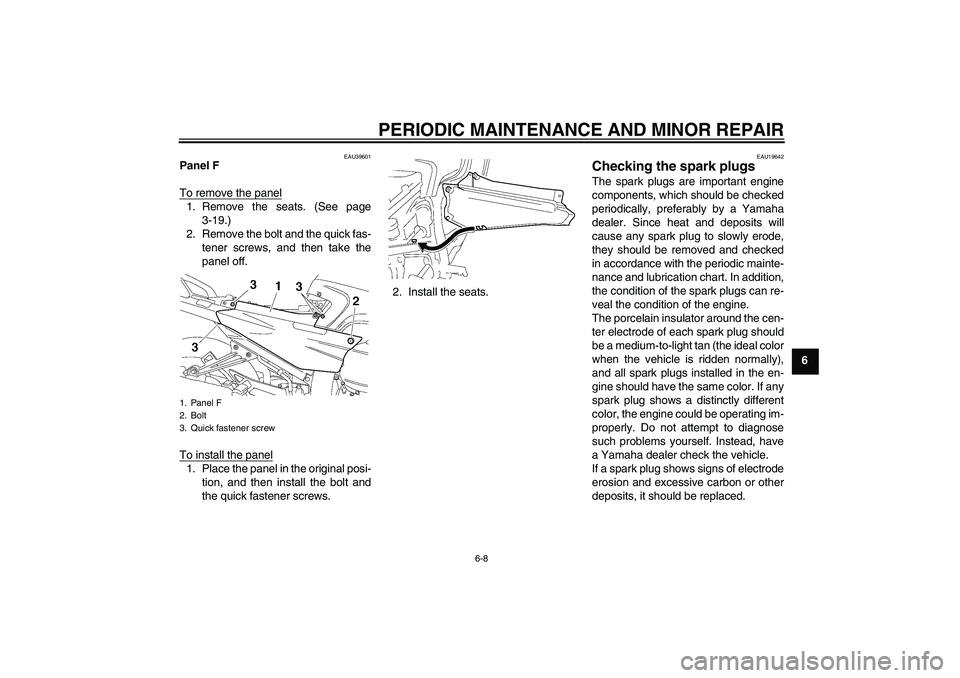 YAMAHA FJR1300A 2006 Repair Manual PERIODIC MAINTENANCE AND MINOR REPAIR
6-8
6
EAU39601
Panel F
To remove the panel1. Remove the seats. (See page
3-19.)
2. Remove the bolt and the quick fas-
tener screws, and then take the
panel off.
T YAMAHA FJR1300A 2006 Repair Manual PERIODIC MAINTENANCE AND MINOR REPAIR
6-8
6
EAU39601
Panel F
To remove the panel1. Remove the seats. (See page
3-19.)
2. Remove the bolt and the quick fas-
tener screws, and then take the
panel off.
T