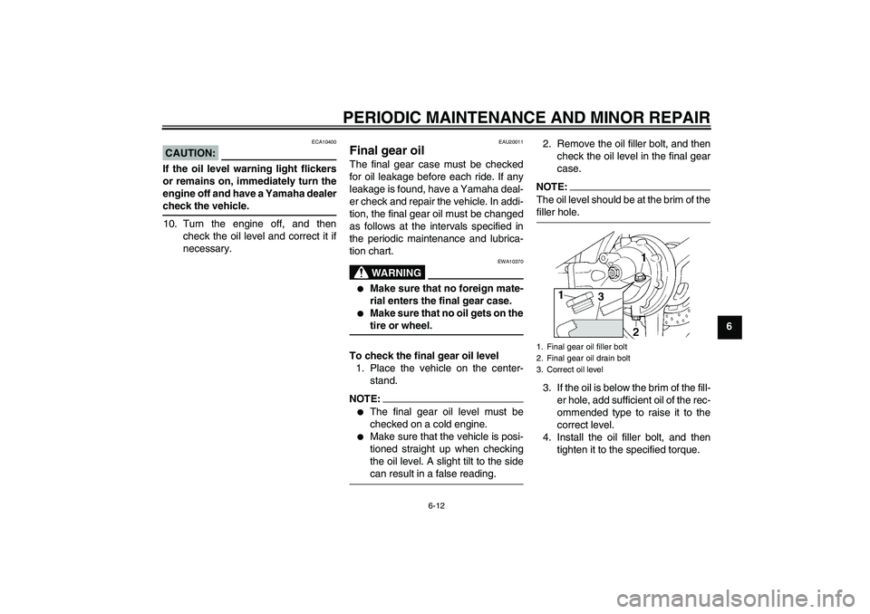 YAMAHA FJR1300A 2006  Owners Manual PERIODIC MAINTENANCE AND MINOR REPAIR
6-12
6
CAUTION:
ECA10400
If the oil level warning light flickers
or remains on, immediately turn the
engine off and have a Yamaha dealercheck the vehicle.
10. Tur