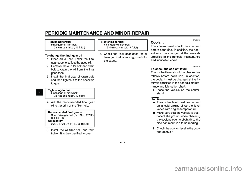 YAMAHA FJR1300A 2006  Owners Manual PERIODIC MAINTENANCE AND MINOR REPAIR
6-13
6To change the final gear oil
1. Place an oil pan under the final
gear case to collect the used oil.
2. Remove the oil filler bolt and drain
bolt to drain th