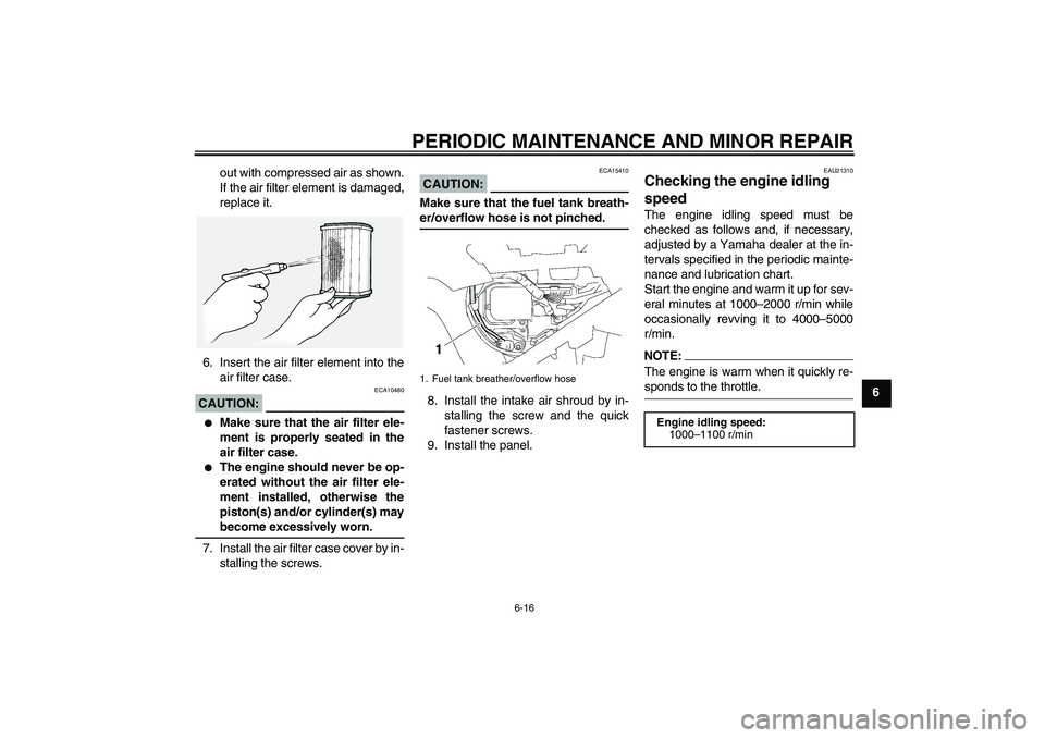 YAMAHA FJR1300A 2006  Owners Manual PERIODIC MAINTENANCE AND MINOR REPAIR
6-16
6 out with compressed air as shown.
If the air filter element is damaged,
replace it.
6. Insert the air filter element into the
air filter case.
CAUTION:
ECA