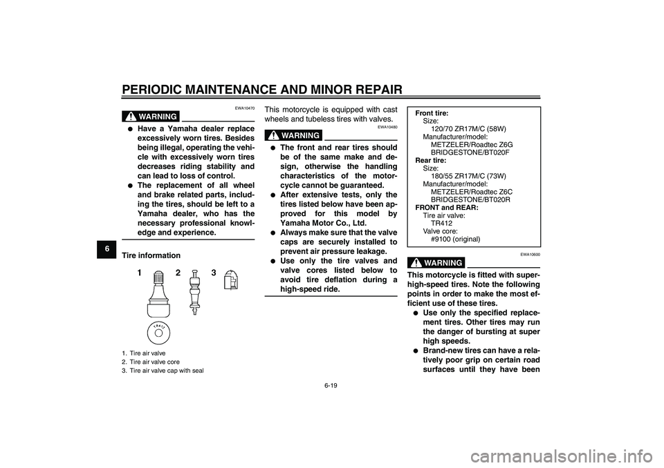 YAMAHA FJR1300A 2006 Manual PDF PERIODIC MAINTENANCE AND MINOR REPAIR
6-19
6
WARNING
EWA10470

Have a Yamaha dealer replace
excessively worn tires. Besides
being illegal, operating the vehi-
cle with excessively worn tires
decrease