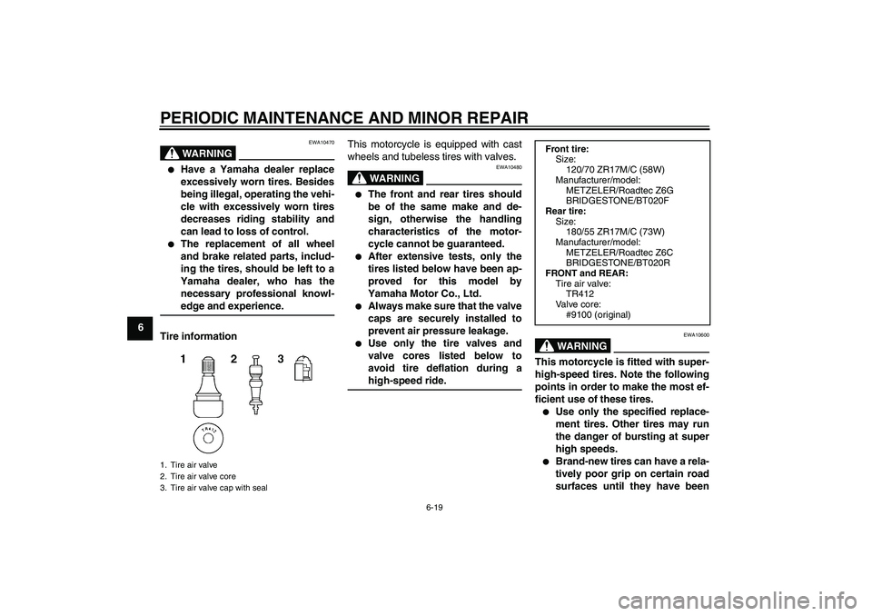 YAMAHA FJR1300A 2006  Owners Manual PERIODIC MAINTENANCE AND MINOR REPAIR
6-19
6
WARNING
EWA10470

Have a Yamaha dealer replace
excessively worn tires. Besides
being illegal, operating the vehi-
cle with excessively worn tires
decrease