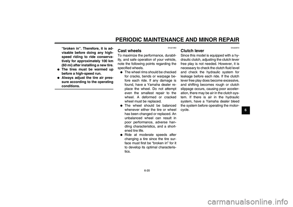 YAMAHA FJR1300A 2006 Manual PDF PERIODIC MAINTENANCE AND MINOR REPAIR
6-20
6 “broken in”. Therefore, it is ad-
visable before doing any high-
speed riding to ride conserva-
tively for approximately 100 km
(60 mi) after installin