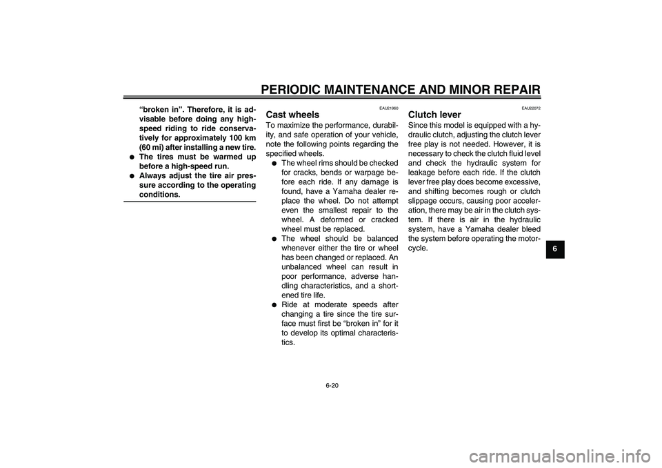 YAMAHA FJR1300A 2006  Owners Manual PERIODIC MAINTENANCE AND MINOR REPAIR
6-20
6 “broken in”. Therefore, it is ad-
visable before doing any high-
speed riding to ride conserva-
tively for approximately 100 km
(60 mi) after installin