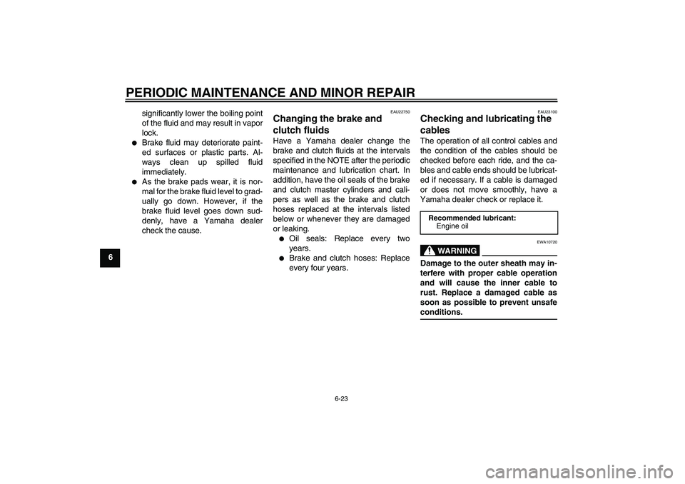 YAMAHA FJR1300A 2006 Manual PDF PERIODIC MAINTENANCE AND MINOR REPAIR
6-23
6significantly lower the boiling point
of the fluid and may result in vapor
lock.

Brake fluid may deteriorate paint-
ed surfaces or plastic parts. Al-
ways
