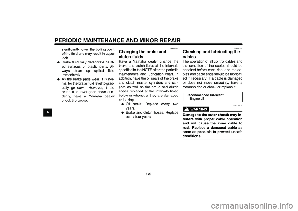 YAMAHA FJR1300A 2006  Owners Manual PERIODIC MAINTENANCE AND MINOR REPAIR
6-23
6significantly lower the boiling point
of the fluid and may result in vapor
lock.

Brake fluid may deteriorate paint-
ed surfaces or plastic parts. Al-
ways