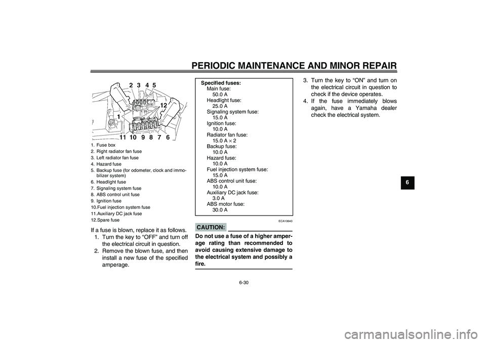 YAMAHA FJR1300A 2006 Manual Online PERIODIC MAINTENANCE AND MINOR REPAIR
6-30
6
If a fuse is blown, replace it as follows.
1. Turn the key to “OFF” and turn off
the electrical circuit in question.
2. Remove the blown fuse, and then