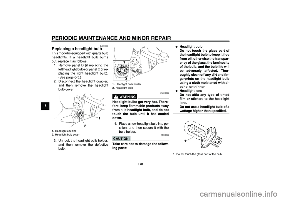 YAMAHA FJR1300A 2006  Owners Manual PERIODIC MAINTENANCE AND MINOR REPAIR
6-31
6
EAU23900
Replacing a headlight bulb This model is equipped with quartz bulb
headlights. If a headlight bulb burns
out, replace it as follows.
1. Remove pan