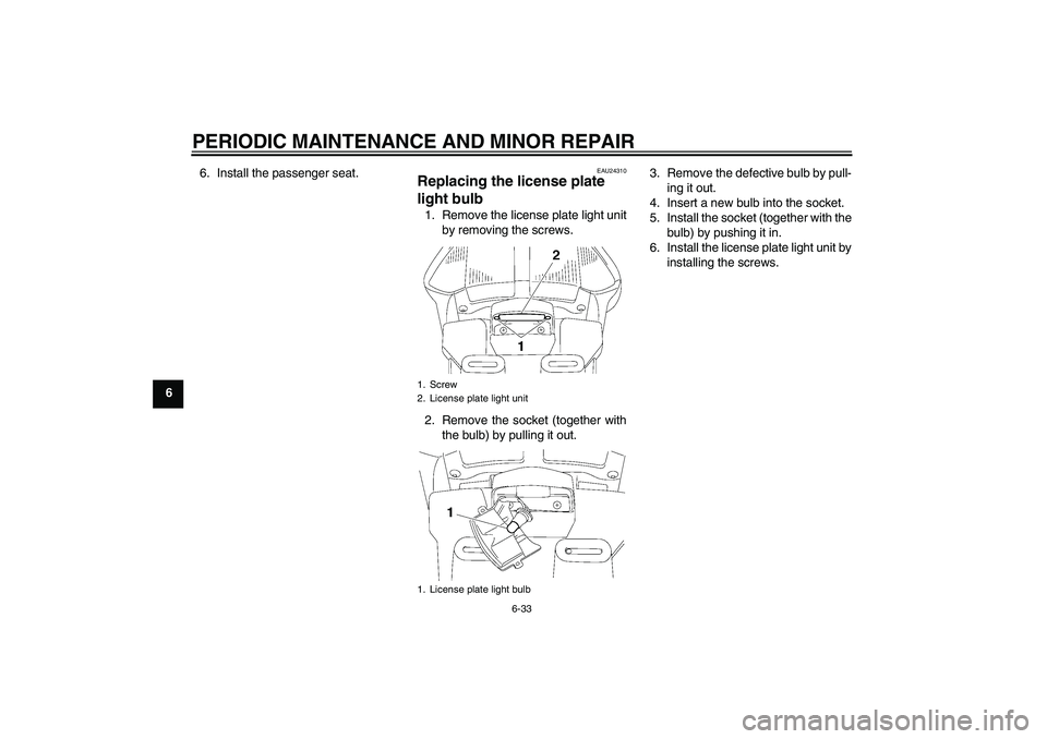 YAMAHA FJR1300A 2006  Owners Manual PERIODIC MAINTENANCE AND MINOR REPAIR
6-33
66. Install the passenger seat.
EAU24310
Replacing the license plate 
light bulb 1. Remove the license plate light unit
by removing the screws.
2. Remove the