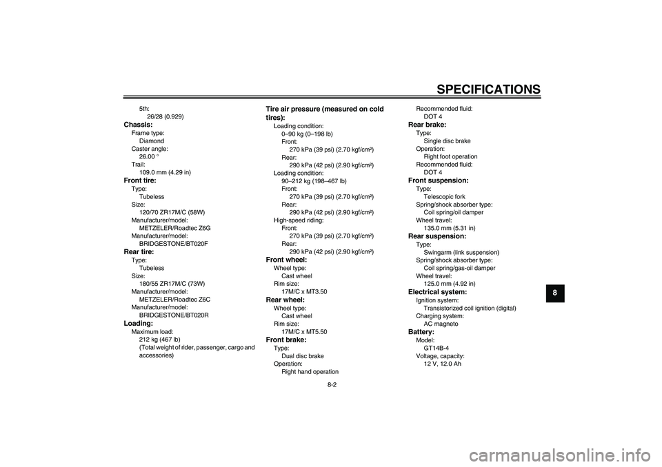 YAMAHA FJR1300A 2006  Owners Manual SPECIFICATIONS
8-2
8
5th:
26/28 (0.929)
Chassis:Frame type:
Diamond
Caster angle:
26.00 °
Trail:
109.0 mm (4.29 in)Front tire:Type:
Tubeless
Size:
120/70 ZR17M/C (58W)
Manufacturer/model:
METZELER/Ro
