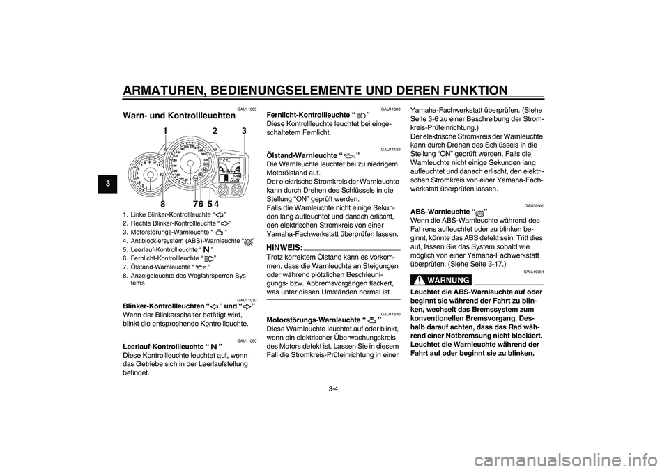 YAMAHA FJR1300A 2006  Betriebsanleitungen (in German) ARMATUREN, BEDIENUNGSELEMENTE UND DEREN FUNKTION
3-4
3
GAU11003
Warn- und Kontrollleuchten 
GAU11030
Blinker-Kontrollleuchten “” und “” 
Wenn der Blinkerschalter betätigt wird, 
blinkt die en